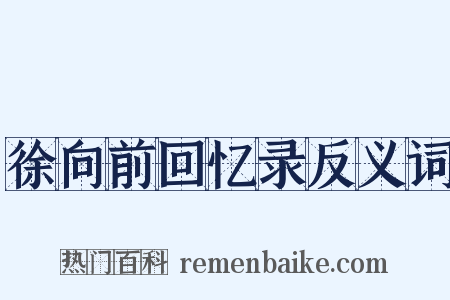 徐向前回忆录反义词是什么意思的图片